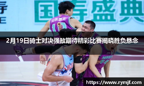 2月19日骑士对决强敌期待精彩比赛揭晓胜负悬念