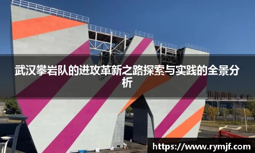 武汉攀岩队的进攻革新之路探索与实践的全景分析