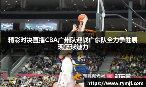 精彩对决直播CBA广州队迎战广东队全力争胜展现篮球魅力